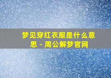 梦见穿红衣服是什么意思 - 周公解梦官网